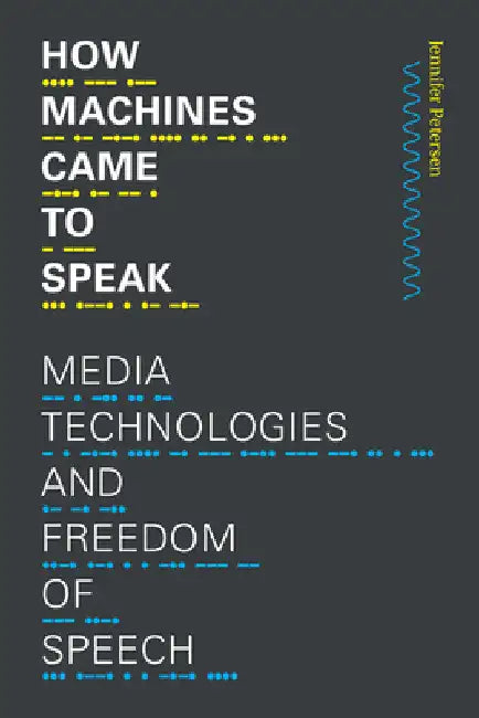 How Machines Came to Speak: Media Technologies and Freedom of Speech by Jennifer Petersen