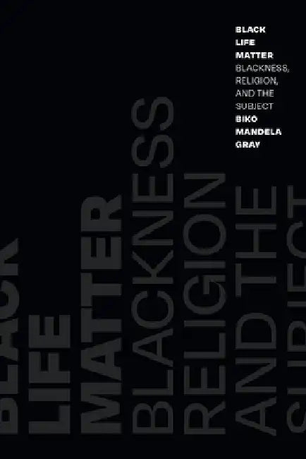 Black Life Matter: Blackness, Religion, and the Subject by Biko Mandela Gray