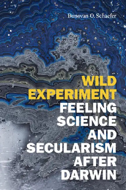 Wild Experiment: Feeling Science and Secularism After Darwin by Donovan O. Schaefer