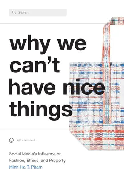 Why We Can't Have Nice Things: Social Media's Influence on Fashion, Ethics, and Property by Minh-Ha T. Pham