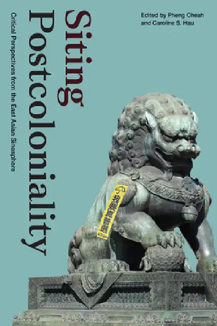 Siting Postcoloniality: Critical Perspectives from the East Asian Sinosphere by Pheng Cheah