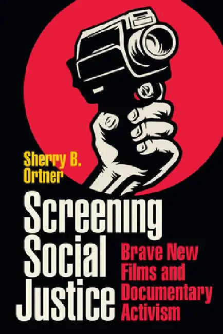 Screening Social Justice: Brave New Films and Documentary Activism by Sherry B. Ortner