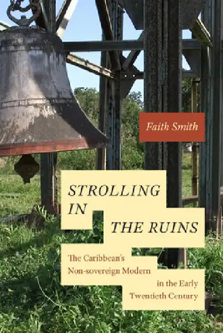 Strolling in the Ruins: The Caribbean's Non-Sovereign Modern in the Early Twentieth Century by Faith Smith