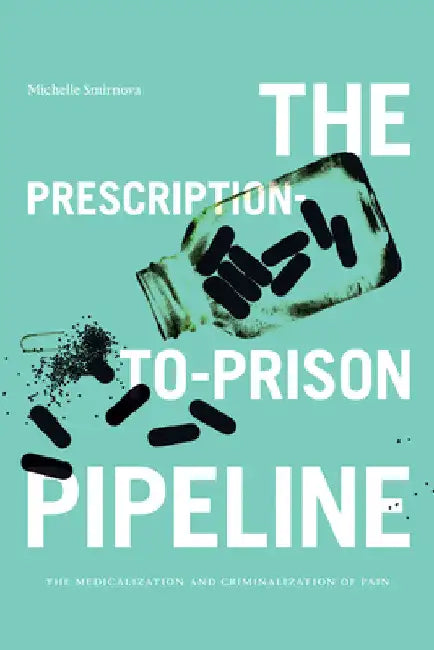 The Prescription-To-Prison Pipeline: The Medicalization and Criminalization of Pain by Michelle Smirnova