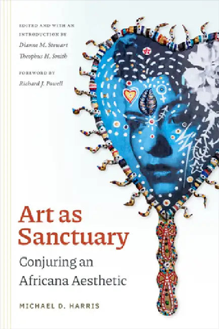 Art as Sanctuary: Conjuring an Africana Aesthetic by Michael D. Harris, Dianne M. Stewart, Theophus H. Smith