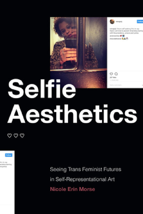 Selfie Aesthetics: Seeing Trans Feminist Futures in Self-Representational Art by Nicole Erin Morse
