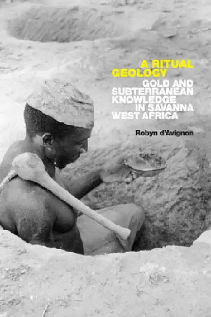 A Ritual Geology: Gold and Subterranean Knowledge in Savannah West Africa by Robyn D'Avignon