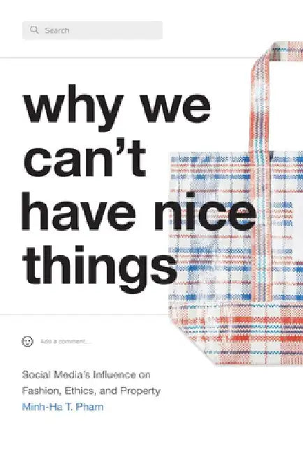 Why We Can't Have Nice Things: Social Media's Influence on Fashion, Ethics, and Property by Minh-Ha T. Pham