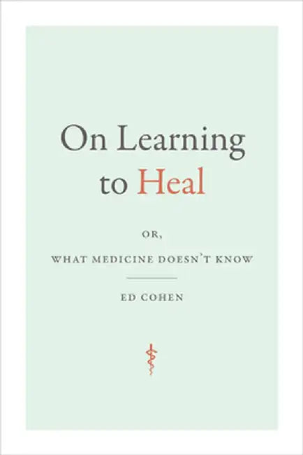 On Learning to Heal: Or, What Medicine Doesn't Know by Ed Cohen