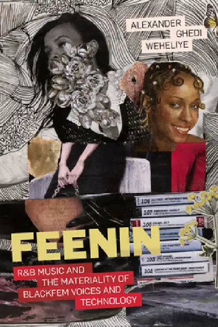 Feenin: R&B Music and the Materiality of Blackfem Voices and Technology by Alexander Ghedi Weheliye