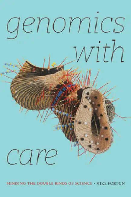 Genomics with Care: Minding the Double Binds of Science by Mike Fortun