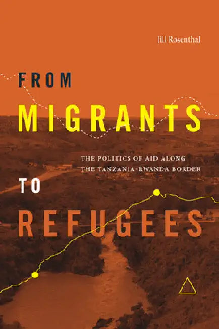 From Migrants to Refugees: The Politics of Aid Along the Tanzania-Rwanda Border by Jill Rosenthal