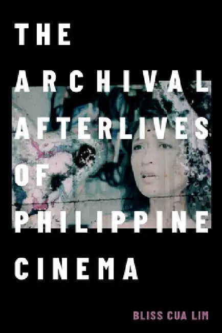 The Archival Afterlives of Philippine Cinema by Bliss Cua Lim
