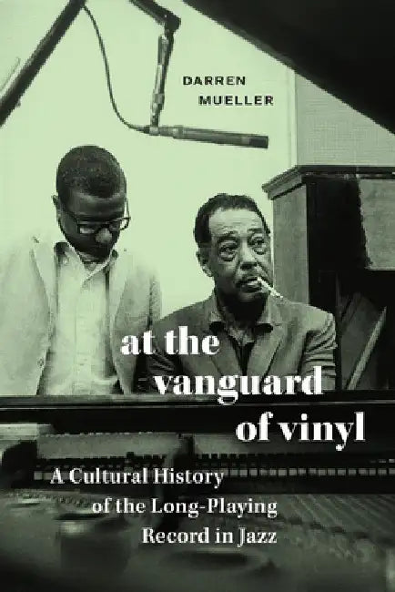 At the Vanguard of Vinyl: A Cultural History of the Long-Playing Record in Jazz by Darren Mueller