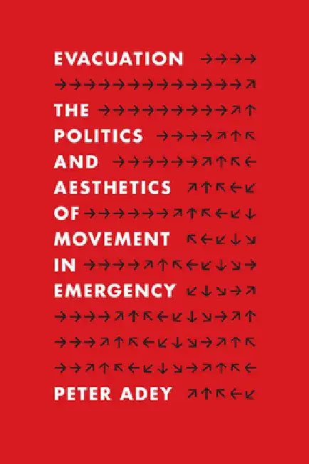 Evacuation: The Politics and Aesthetics of Movement in Emergency by Peter Adey