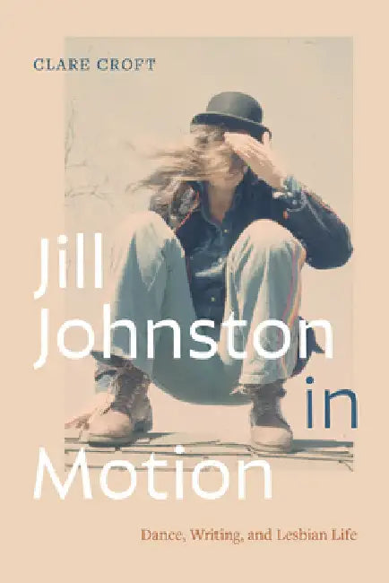 Jill Johnston in Motion: Dance, Writing, and Lesbian Life by Clare Croft