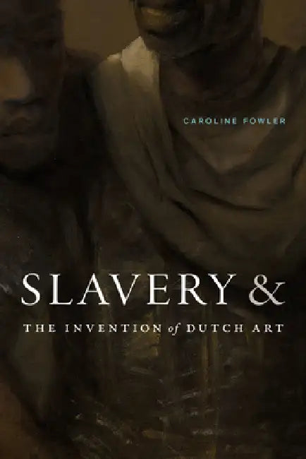 Slavery and the Invention of Dutch Art by Caroline Fowler