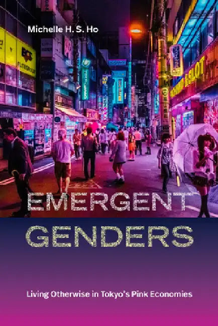 Emergent Genders: Living Otherwise in Tokyo's Pink Economies by Michelle H. S. Ho