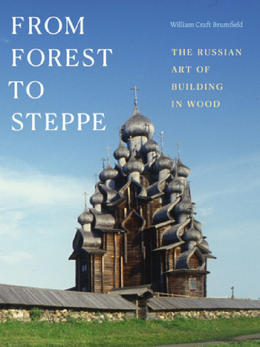 From Forest to Steppe: The Russian Art of Building in Wood by William Craft Brumfield