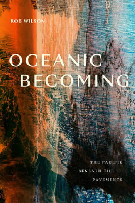 Oceanic Becoming: The Pacific Beneath the Pavements by Rob Wilson