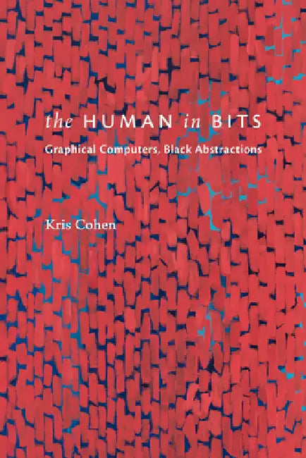 The Human in Bits: Graphical Computers, Black Abstractions by Kris Cohen