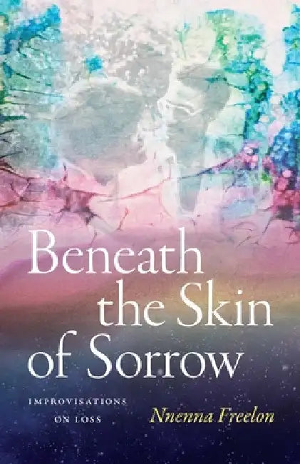 Beneath the Skin of Sorrow: Improvisations on Loss by Freelon, Nnenna
