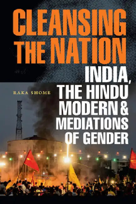 Cleansing the Nation: India, the Hindu Modern, and Mediations of Gender by Raka Shome