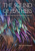 The Sound of Feathers: Attentive Living in a World Beyond Ourselves by Kathryn Gillespie