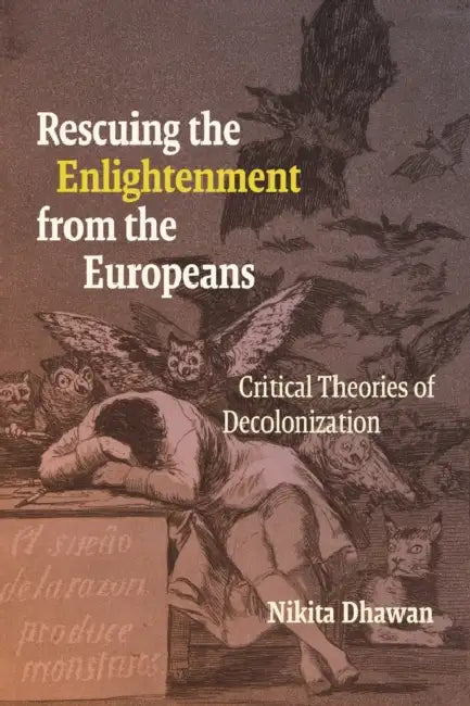 Rescuing the Enlightenment from the Europeans: Critical Theories of Decolonization by Nikita Dhawan
