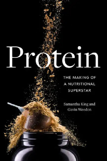 Protein: The Making of a Nutritional Superstar by Samantha King, Gavin Weedon