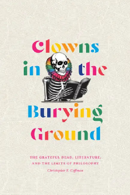 Clowns in the Burying Ground: The Grateful Dead, Literature, and the Limits of Philosophy by Christopher K. Coffman