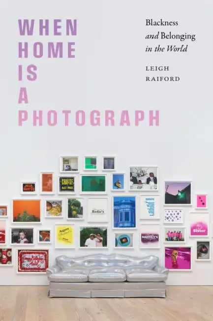 When Home Is a Photograph: Blackness and Belonging in the World by Leigh Raiford