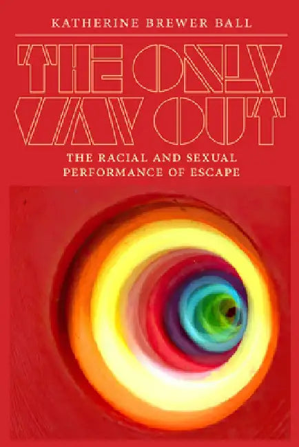 The Only Way Out: The Racial and Sexual Performance of Escape by Katherine Brewer Ball
