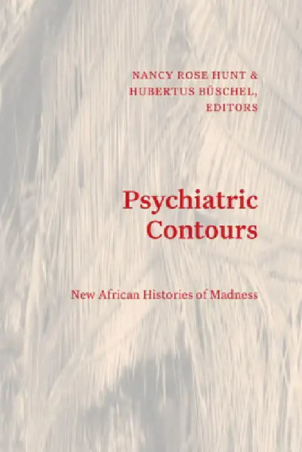 Psychiatric Contours: New African Histories of Madness by Nancy Rose Hunt