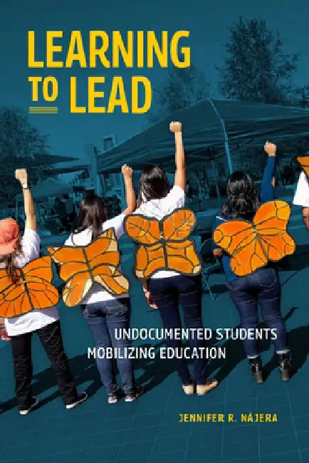 Learning to Lead: Undocumented Students Mobilizing Education by Jennifer R. Nájera