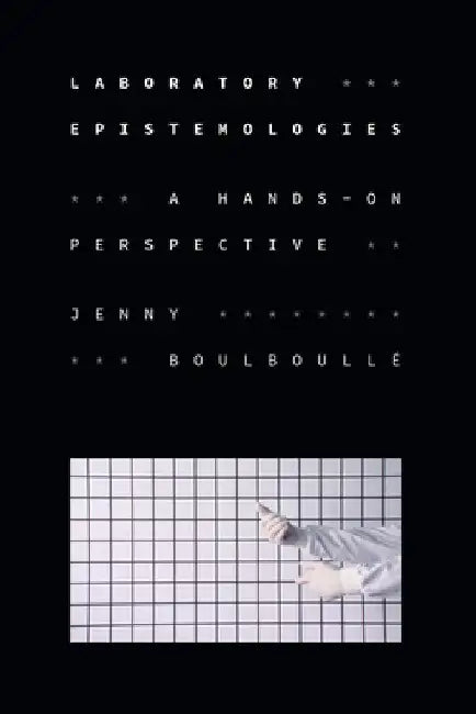 Laboratory Epistemologies: A Hands-On Perspective by Jenny Boulboullé