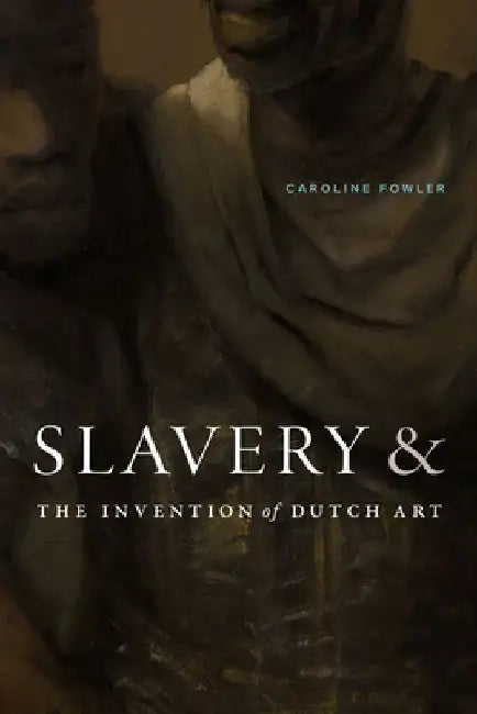 Slavery and the Invention of Dutch Art by Caroline Fowler