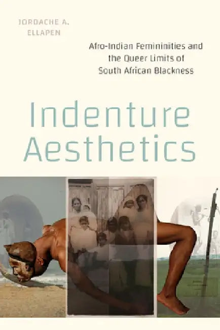 Indenture Aesthetics: Afro-Indian Femininities and the Queer Limits of South African Blackness by Jordache A. Ellapen