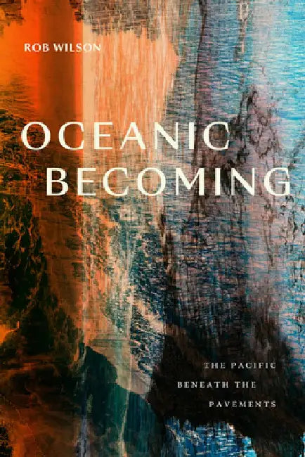 Oceanic Becoming: The Pacific Beneath the Pavements by Rob Wilson