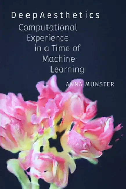 DeepAesthetics: Computational Experience in a Time of Machine Learning by Anna Munster