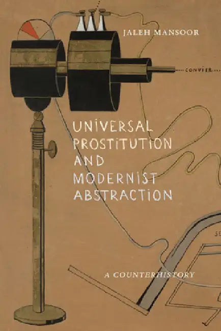 Universal Prostitution and Modernist Abstraction: A Counterhistory by Jaleh Mansoor
