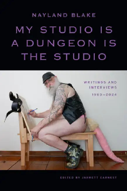 My Studio Is a Dungeon Is the Studio: Writings and Interviews, 1983-2024 by Blake, Nayland