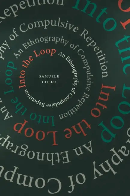 Into the Loop: An Ethnography of Compulsive Repetition by Samuele Collu