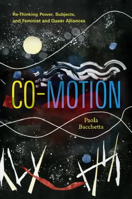 Co-Motion: Re-Thinking Power, Subjects, and Feminist and Queer Alliances by Paola Bacchetta