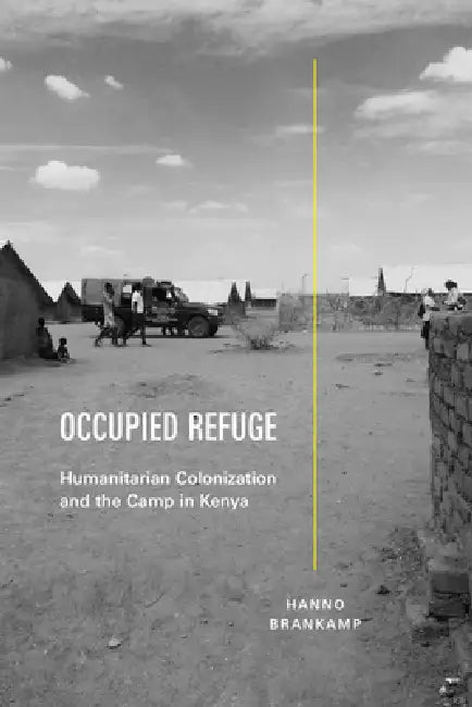 Occupied Refuge: Humanitarian Colonization and the Camp in Kenya by Hanno Brankamp