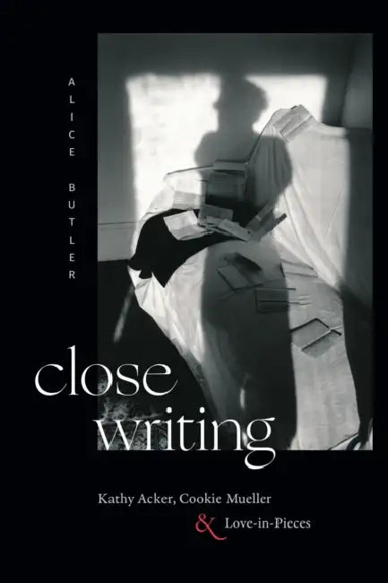 Close Writing: Kathy Acker, Cookie Mueller, and Love-In-Pieces by Alice Butler