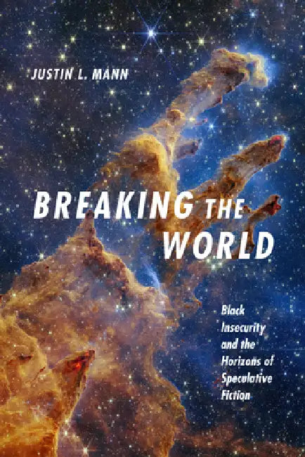 Breaking the World: Black Insecurity and the Horizons of Speculative Fiction by Justin L. Mann