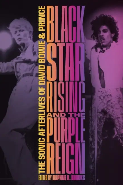 Blackstar Rising and the Purple Reign: The Sonic Afterlives of David Bowie and Prince by Daphne A. Brooks