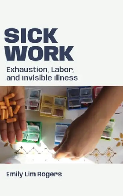 Sick Work: Exhaustion, Labor, and Invisible Illness by Emily Lim Rogers
