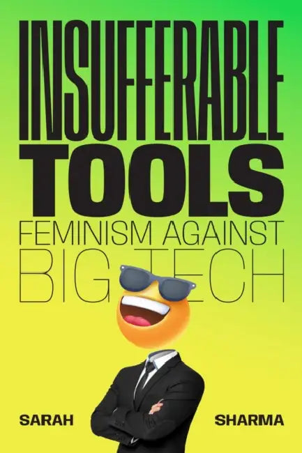 Insufferable Tools: Feminism Against Big Tech by Sarah Sharma